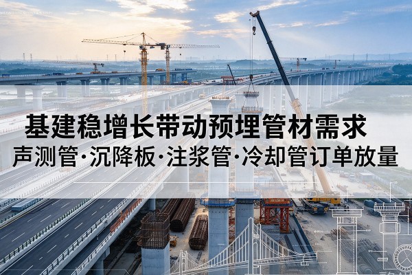 彭泽基建稳增长带动预埋监测管材需求，声测管、沉降板、注浆管订单持续放量